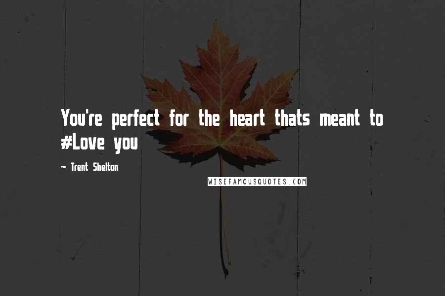 Trent Shelton Quotes: You're perfect for the heart thats meant to #Love you