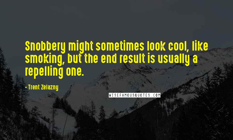 Trent Zelazny Quotes: Snobbery might sometimes look cool, like smoking, but the end result is usually a repelling one.