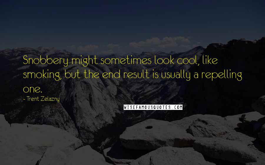 Trent Zelazny Quotes: Snobbery might sometimes look cool, like smoking, but the end result is usually a repelling one.