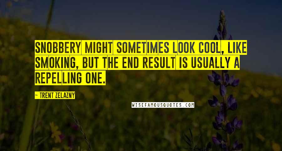 Trent Zelazny Quotes: Snobbery might sometimes look cool, like smoking, but the end result is usually a repelling one.