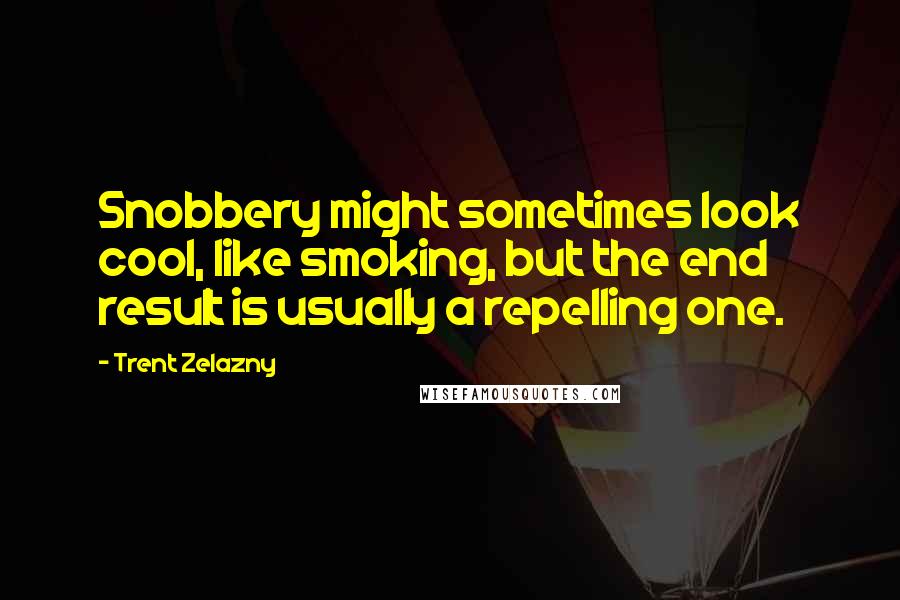 Trent Zelazny Quotes: Snobbery might sometimes look cool, like smoking, but the end result is usually a repelling one.