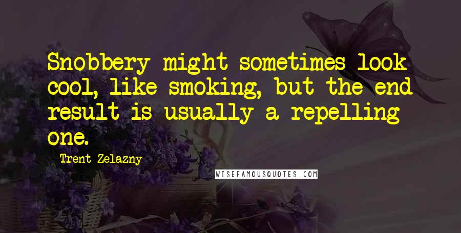 Trent Zelazny Quotes: Snobbery might sometimes look cool, like smoking, but the end result is usually a repelling one.