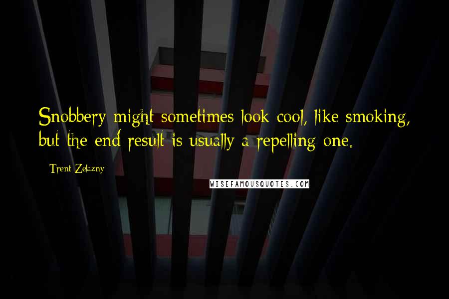 Trent Zelazny Quotes: Snobbery might sometimes look cool, like smoking, but the end result is usually a repelling one.