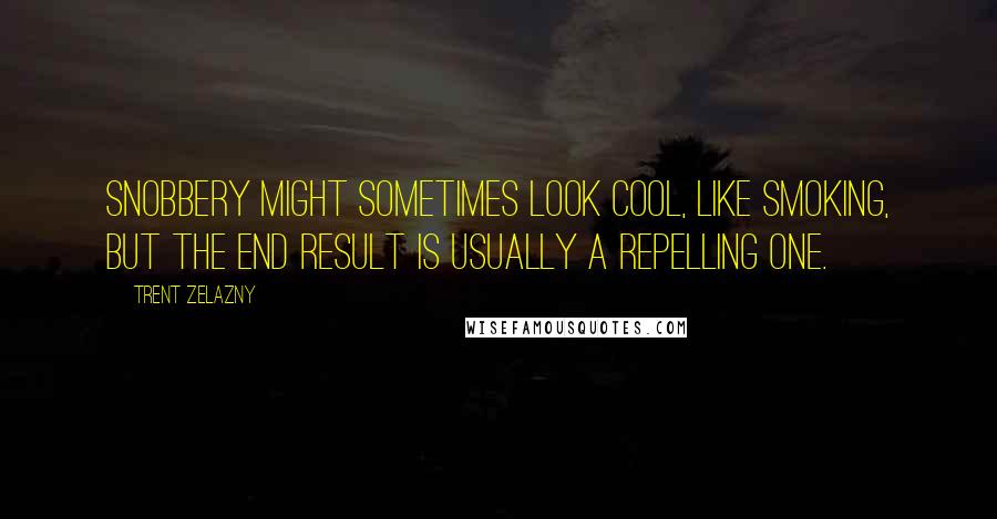 Trent Zelazny Quotes: Snobbery might sometimes look cool, like smoking, but the end result is usually a repelling one.