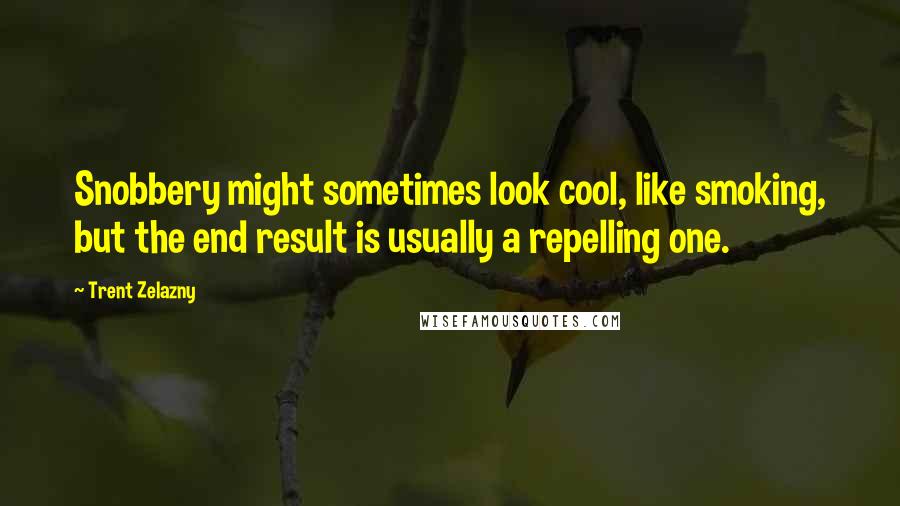 Trent Zelazny Quotes: Snobbery might sometimes look cool, like smoking, but the end result is usually a repelling one.