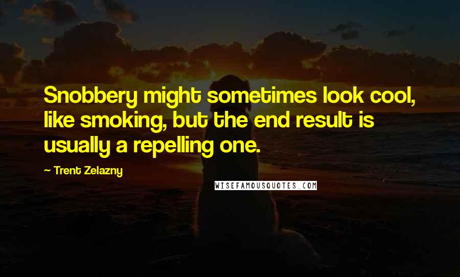 Trent Zelazny Quotes: Snobbery might sometimes look cool, like smoking, but the end result is usually a repelling one.