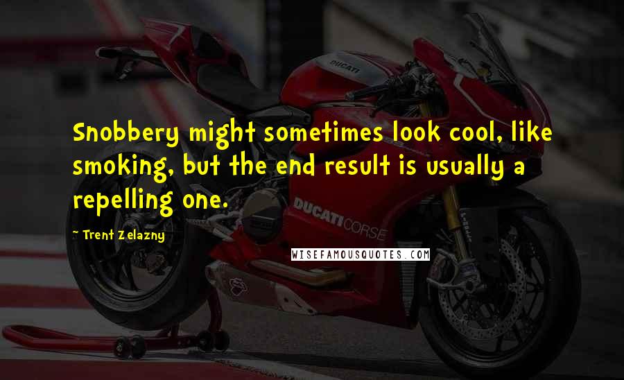 Trent Zelazny Quotes: Snobbery might sometimes look cool, like smoking, but the end result is usually a repelling one.