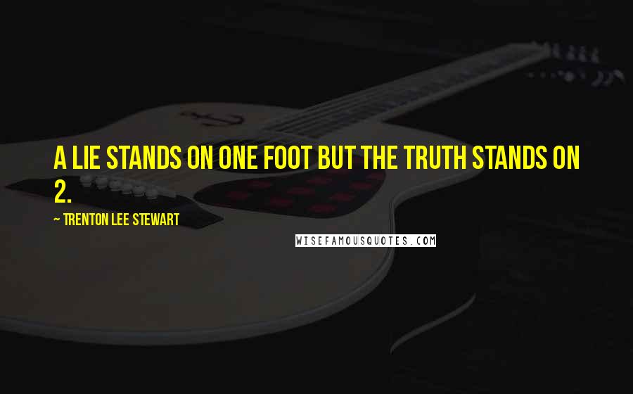 Trenton Lee Stewart Quotes: A lie stands on one foot but the truth stands on 2.