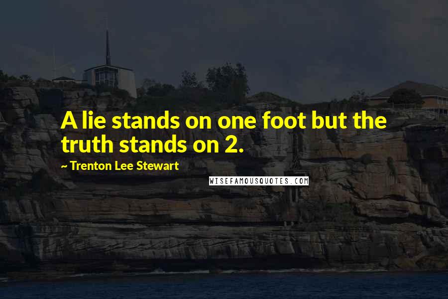 Trenton Lee Stewart Quotes: A lie stands on one foot but the truth stands on 2.