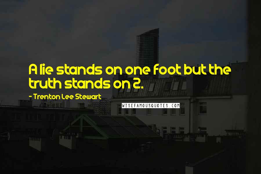 Trenton Lee Stewart Quotes: A lie stands on one foot but the truth stands on 2.