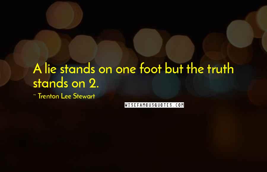 Trenton Lee Stewart Quotes: A lie stands on one foot but the truth stands on 2.