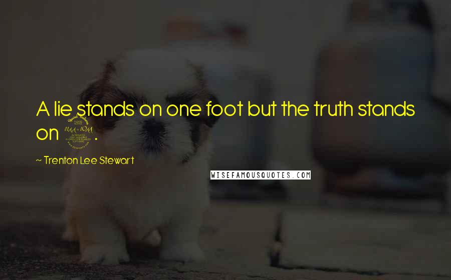 Trenton Lee Stewart Quotes: A lie stands on one foot but the truth stands on 2.