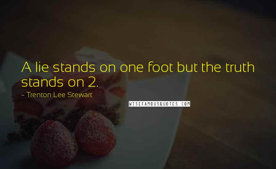 Trenton Lee Stewart Quotes: A lie stands on one foot but the truth stands on 2.