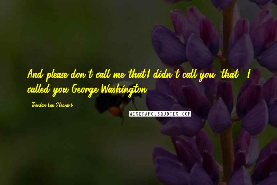 Trenton Lee Stewart Quotes: And please don't call me that.I didn't call you 'that', I called you George Washington.