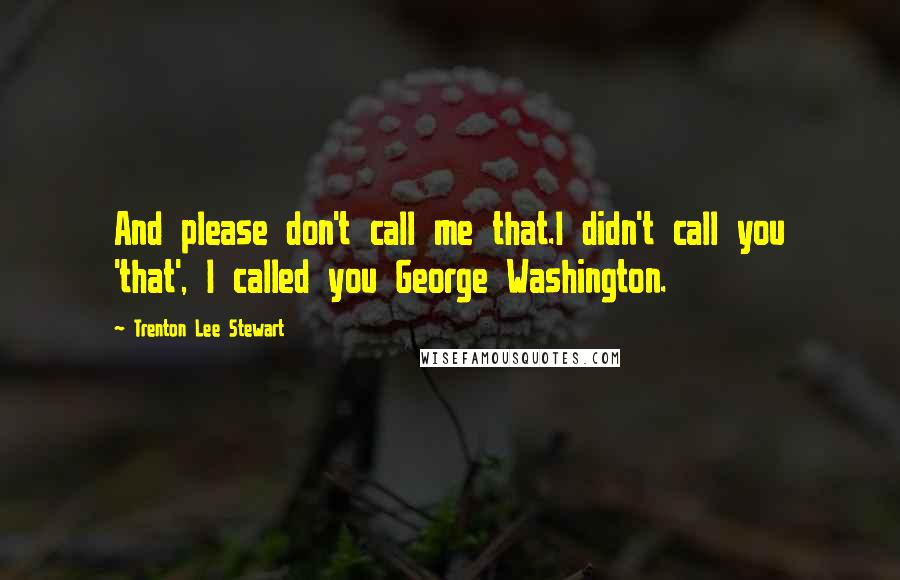 Trenton Lee Stewart Quotes: And please don't call me that.I didn't call you 'that', I called you George Washington.
