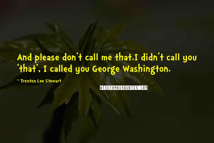 Trenton Lee Stewart Quotes: And please don't call me that.I didn't call you 'that', I called you George Washington.