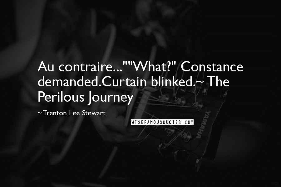 Trenton Lee Stewart Quotes: Au contraire...""What?" Constance demanded.Curtain blinked.~ The Perilous Journey