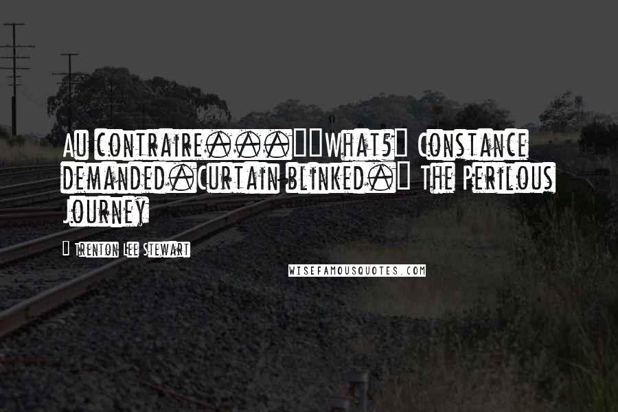 Trenton Lee Stewart Quotes: Au contraire...""What?" Constance demanded.Curtain blinked.~ The Perilous Journey