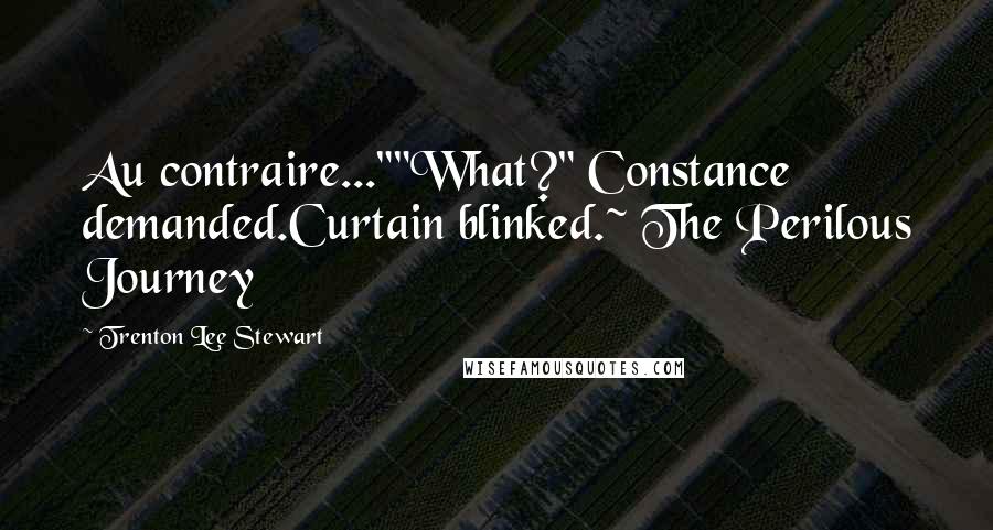 Trenton Lee Stewart Quotes: Au contraire...""What?" Constance demanded.Curtain blinked.~ The Perilous Journey