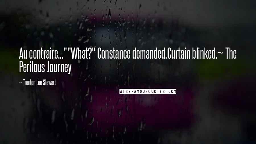 Trenton Lee Stewart Quotes: Au contraire...""What?" Constance demanded.Curtain blinked.~ The Perilous Journey