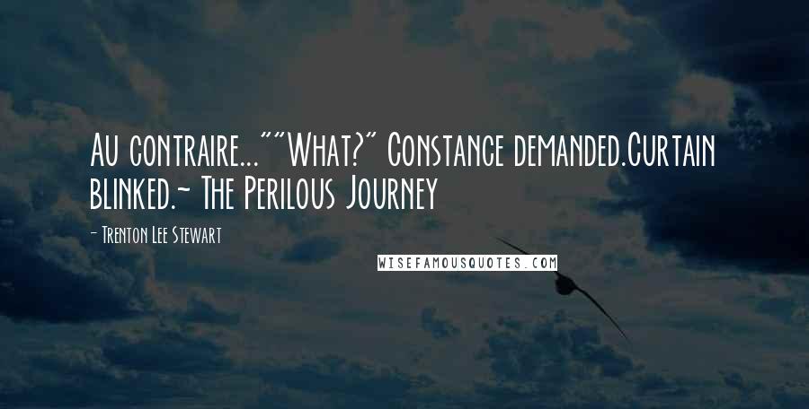 Trenton Lee Stewart Quotes: Au contraire...""What?" Constance demanded.Curtain blinked.~ The Perilous Journey