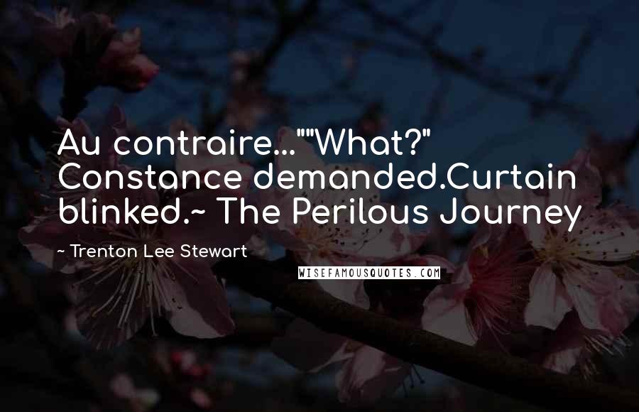 Trenton Lee Stewart Quotes: Au contraire...""What?" Constance demanded.Curtain blinked.~ The Perilous Journey