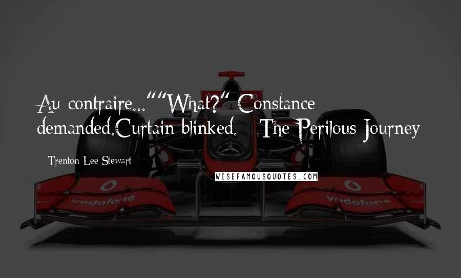 Trenton Lee Stewart Quotes: Au contraire...""What?" Constance demanded.Curtain blinked.~ The Perilous Journey