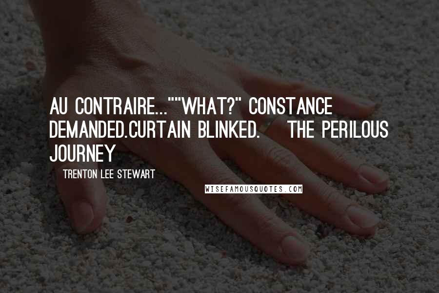 Trenton Lee Stewart Quotes: Au contraire...""What?" Constance demanded.Curtain blinked.~ The Perilous Journey