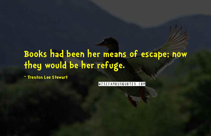 Trenton Lee Stewart Quotes: Books had been her means of escape; now they would be her refuge.