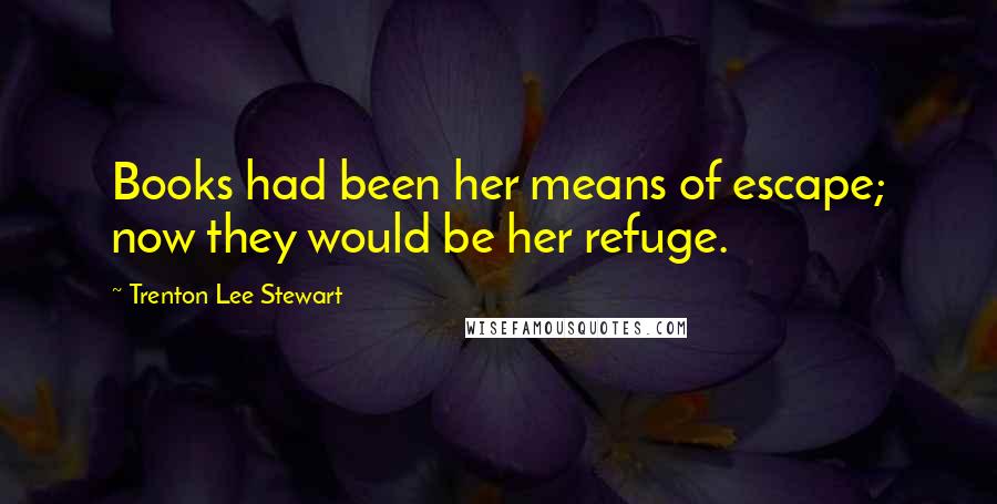 Trenton Lee Stewart Quotes: Books had been her means of escape; now they would be her refuge.