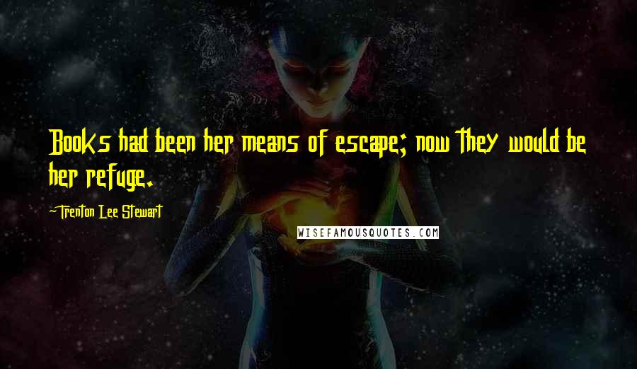 Trenton Lee Stewart Quotes: Books had been her means of escape; now they would be her refuge.