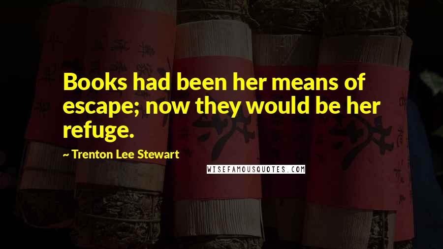Trenton Lee Stewart Quotes: Books had been her means of escape; now they would be her refuge.