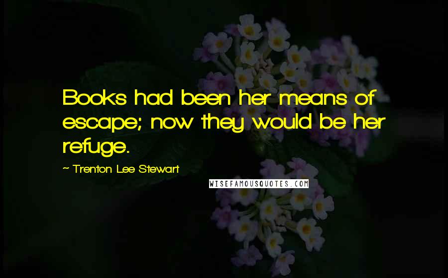 Trenton Lee Stewart Quotes: Books had been her means of escape; now they would be her refuge.