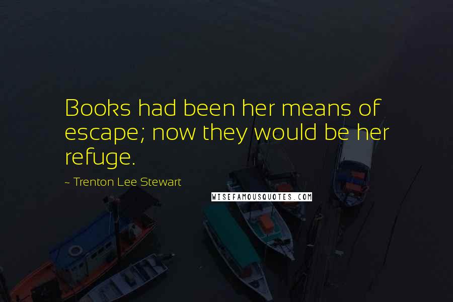 Trenton Lee Stewart Quotes: Books had been her means of escape; now they would be her refuge.