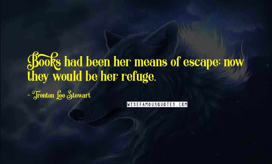 Trenton Lee Stewart Quotes: Books had been her means of escape; now they would be her refuge.