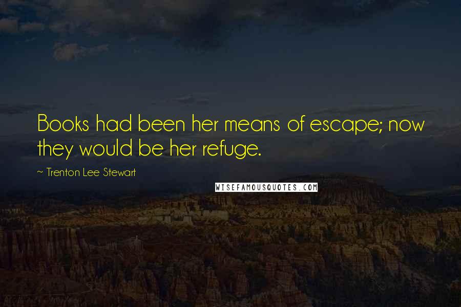 Trenton Lee Stewart Quotes: Books had been her means of escape; now they would be her refuge.