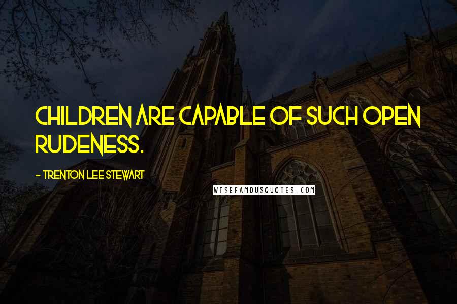 Trenton Lee Stewart Quotes: Children are capable of such open rudeness.