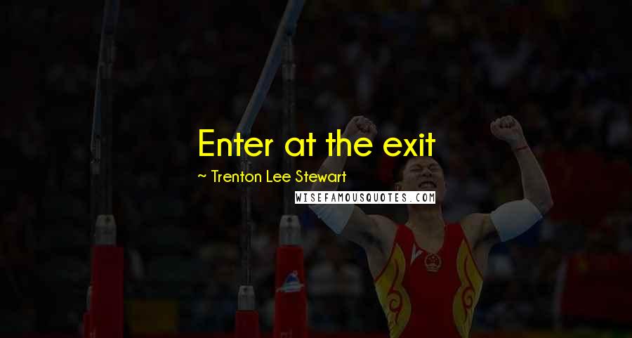 Trenton Lee Stewart Quotes: Enter at the exit