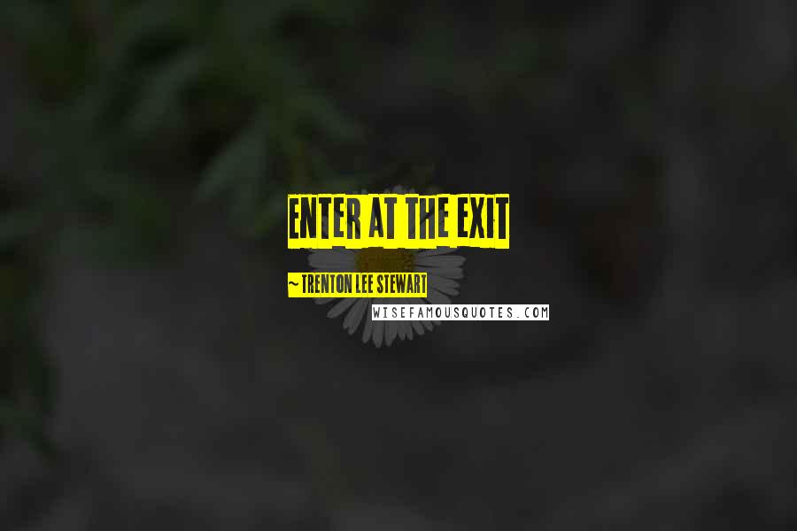 Trenton Lee Stewart Quotes: Enter at the exit