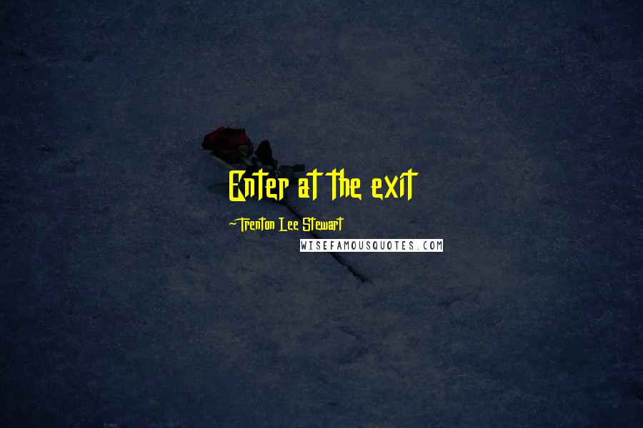 Trenton Lee Stewart Quotes: Enter at the exit