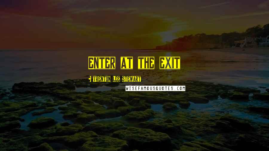 Trenton Lee Stewart Quotes: Enter at the exit