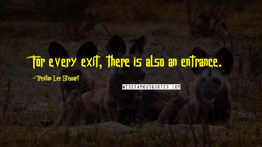 Trenton Lee Stewart Quotes: For every exit, there is also an entrance.