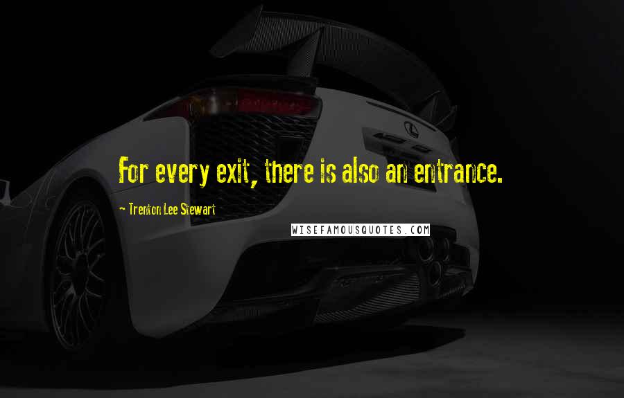 Trenton Lee Stewart Quotes: For every exit, there is also an entrance.