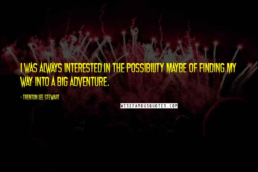 Trenton Lee Stewart Quotes: I was always interested in the possibility maybe of finding my way into a big adventure.