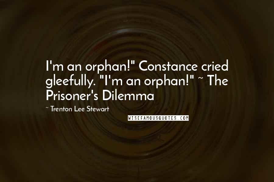 Trenton Lee Stewart Quotes: I'm an orphan!" Constance cried gleefully. "I'm an orphan!" ~ The Prisoner's Dilemma