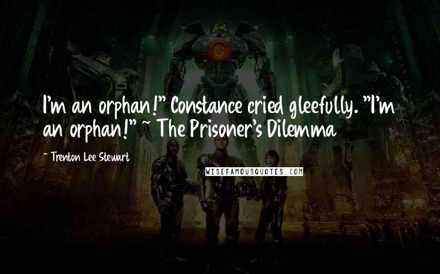 Trenton Lee Stewart Quotes: I'm an orphan!" Constance cried gleefully. "I'm an orphan!" ~ The Prisoner's Dilemma