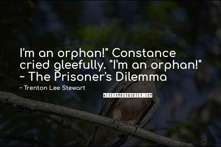 Trenton Lee Stewart Quotes: I'm an orphan!" Constance cried gleefully. "I'm an orphan!" ~ The Prisoner's Dilemma