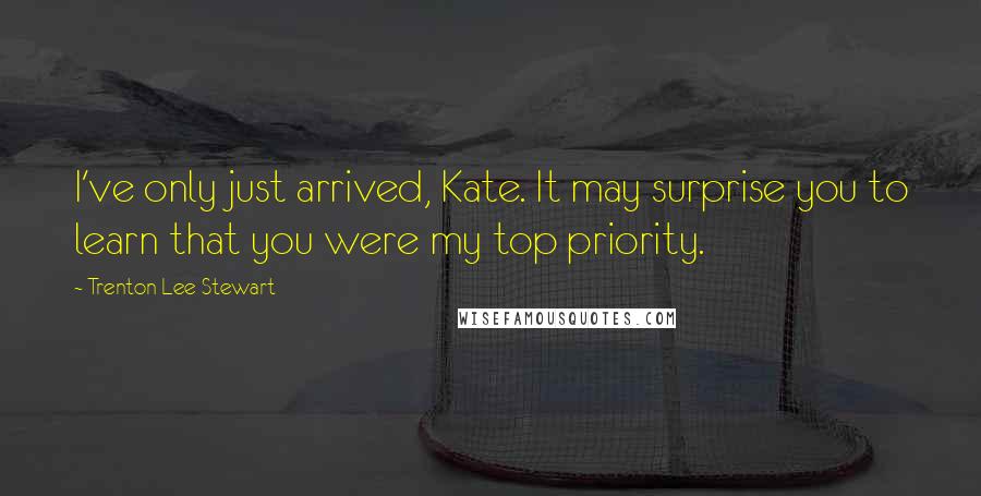 Trenton Lee Stewart Quotes: I've only just arrived, Kate. It may surprise you to learn that you were my top priority.