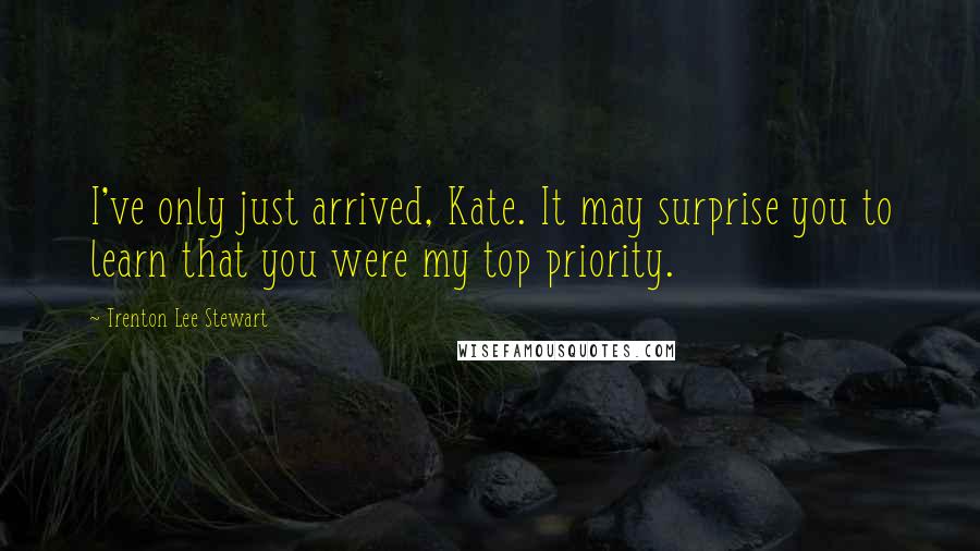 Trenton Lee Stewart Quotes: I've only just arrived, Kate. It may surprise you to learn that you were my top priority.