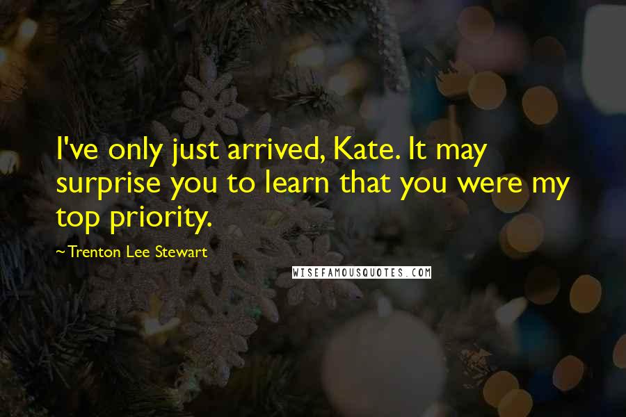 Trenton Lee Stewart Quotes: I've only just arrived, Kate. It may surprise you to learn that you were my top priority.